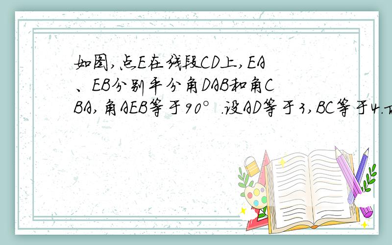 如图,点E在线段CD上,EA、EB分别平分角DAB和角CBA,角AEB等于90°.设AD等于3,BC等于4.求AD和BC