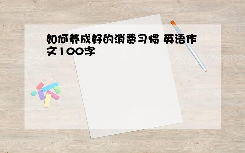 如何养成好的消费习惯 英语作文100字