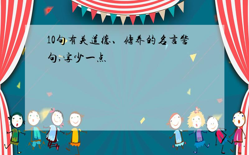 10句有关道德、修养的名言警句,字少一点