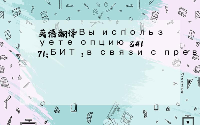 英语翻译Вы используете опцию «БИТ»:в связи с превышени