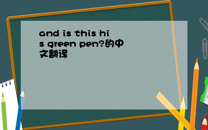 and is this his green pen?的中文翻译