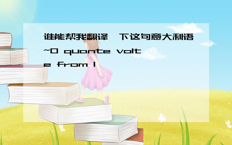 谁能帮我翻译一下这句意大利语~O quante volte from I