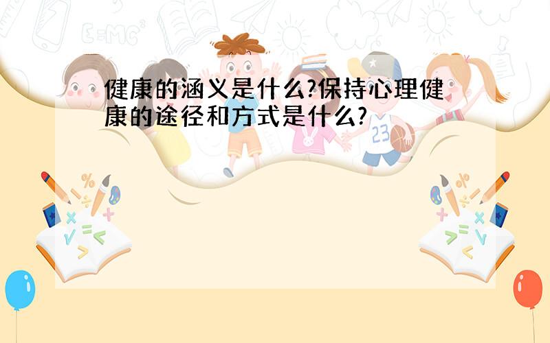 健康的涵义是什么?保持心理健康的途径和方式是什么?