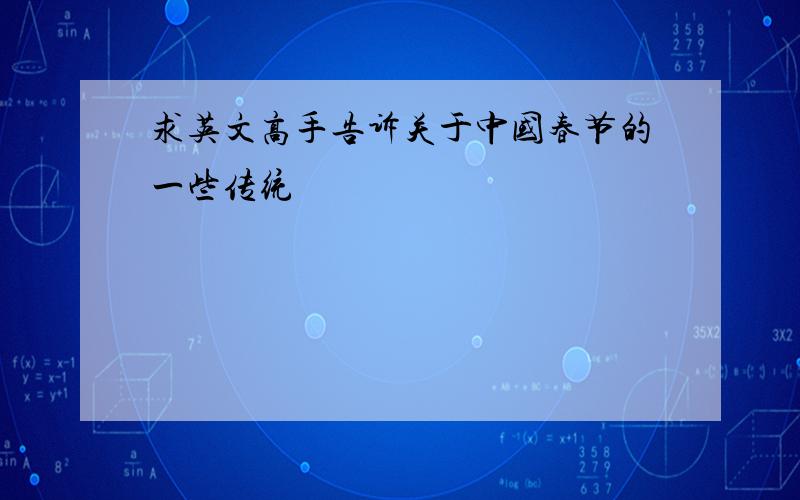 求英文高手告诉关于中国春节的一些传统