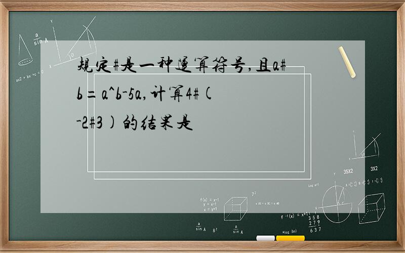 规定#是一种运算符号,且a#b=a^b-5a,计算4#(-2#3)的结果是