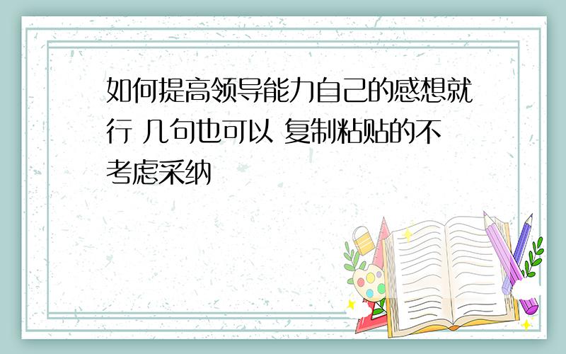 如何提高领导能力自己的感想就行 几句也可以 复制粘贴的不考虑采纳