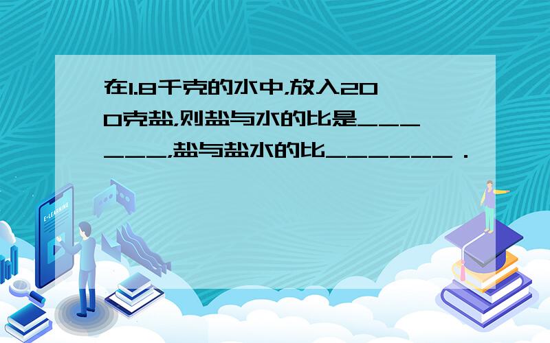 在1.8千克的水中，放入200克盐，则盐与水的比是______，盐与盐水的比______．