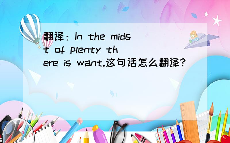 翻译：In the midst of plenty there is want.这句话怎么翻译?