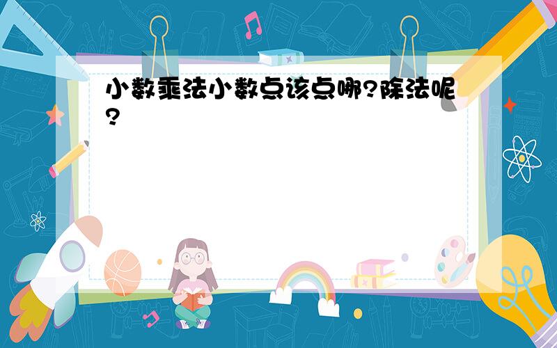 小数乘法小数点该点哪?除法呢?