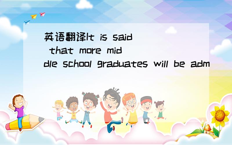 英语翻译It is said that more middle school graduates will be adm