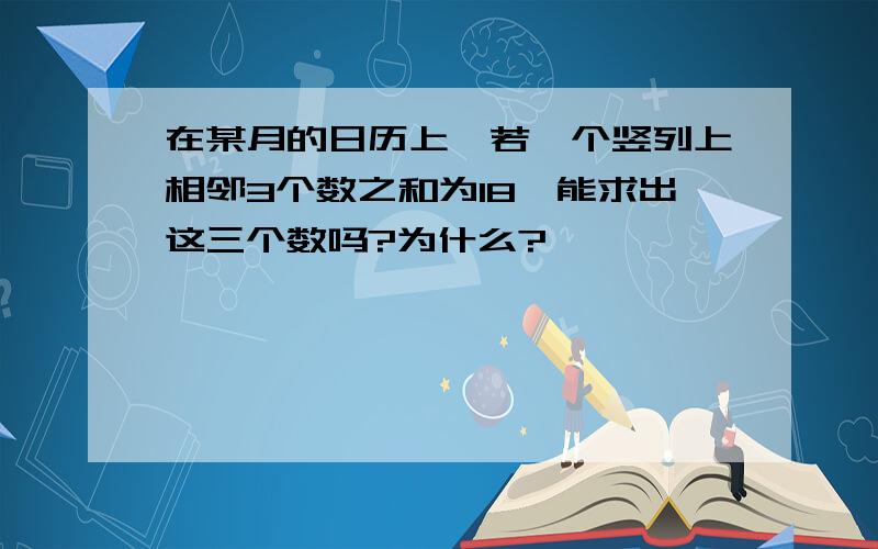 在某月的日历上,若一个竖列上相邻3个数之和为18,能求出这三个数吗?为什么?