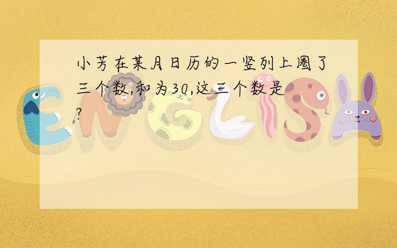 小芳在某月日历的一竖列上圈了三个数,和为30,这三个数是?