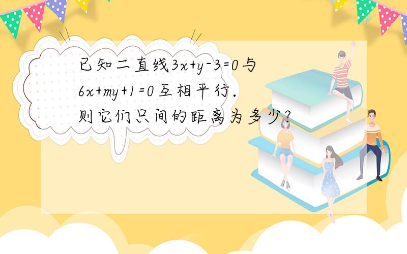 已知二直线3x+y-3=0与6x+my+1=0互相平行．则它们只间的距离为多少?