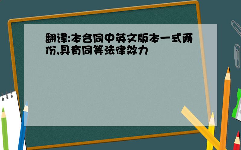 翻译:本合同中英文版本一式两份,具有同等法律效力