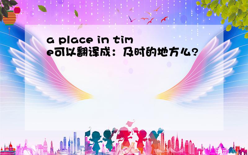 a place in time可以翻译成：及时的地方么?