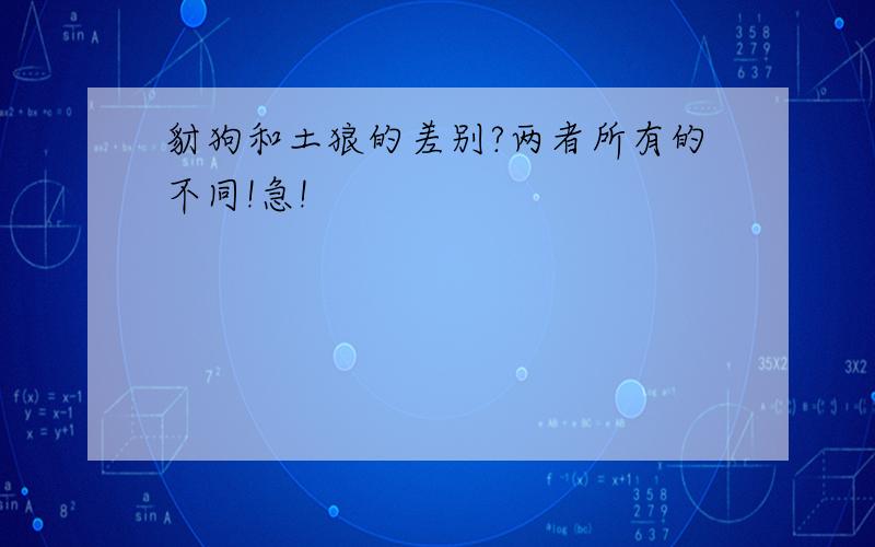 豺狗和土狼的差别?两者所有的不同!急!