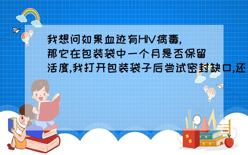 我想问如果血迹有HIV病毒,那它在包装袋中一个月是否保留活度,我打开包装袋子后尝试密封缺口,还有这样过了16天,袋子里的