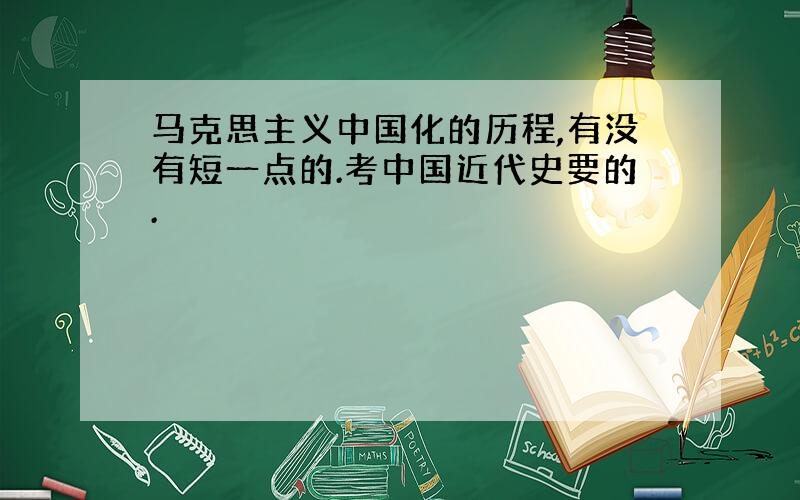 马克思主义中国化的历程,有没有短一点的.考中国近代史要的.