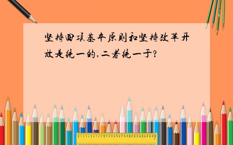 坚持四项基本原则和坚持改革开放是统一的,二者统一于?