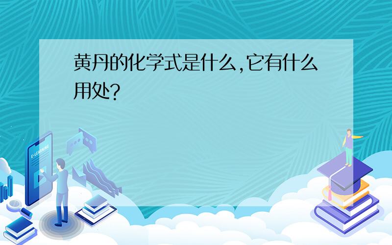 黄丹的化学式是什么,它有什么用处?