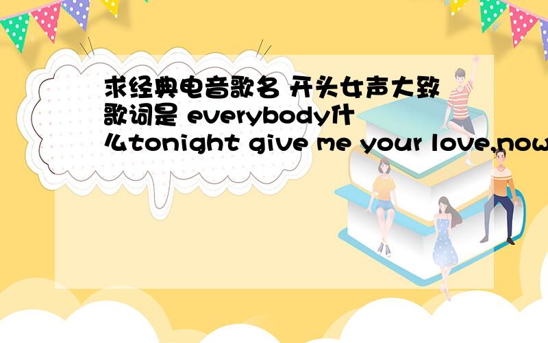 求经典电音歌名 开头女声大致歌词是 everybody什么tonight give me your love,now g