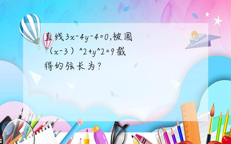 直线3x-4y-4=0,被圆（x-3）^2+y^2=9截得的弦长为?