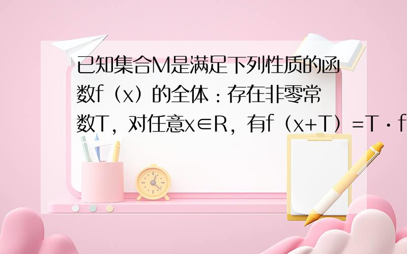 已知集合M是满足下列性质的函数f（x）的全体：存在非零常数T，对任意x∈R，有f（x+T）=T•f（x）成立．