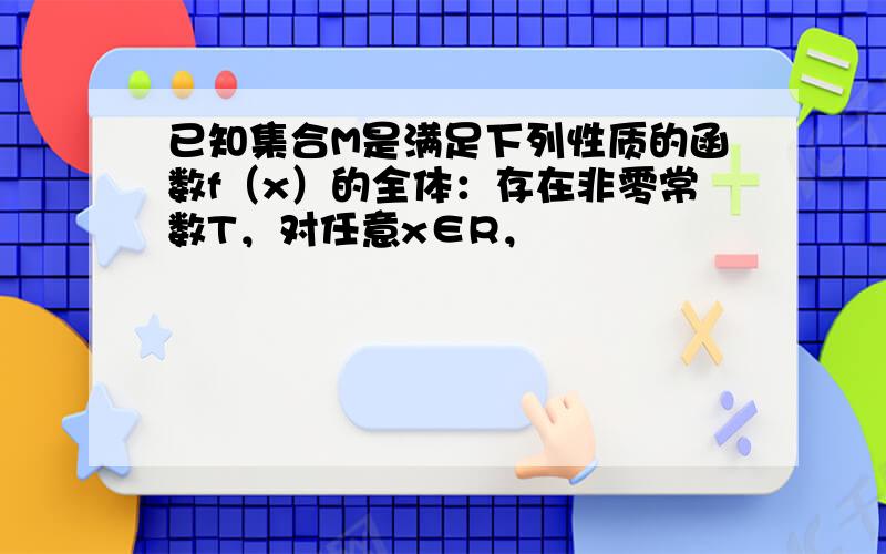 已知集合M是满足下列性质的函数f（x）的全体：存在非零常数T，对任意x∈R，