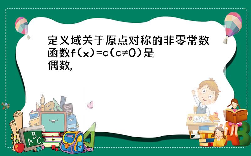 定义域关于原点对称的非零常数函数f(x)=c(c≠0)是偶数,