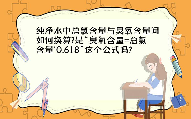 纯净水中总氯含量与臭氧含量间如何换算?是“臭氧含量=总氯含量*0.618”这个公式吗?