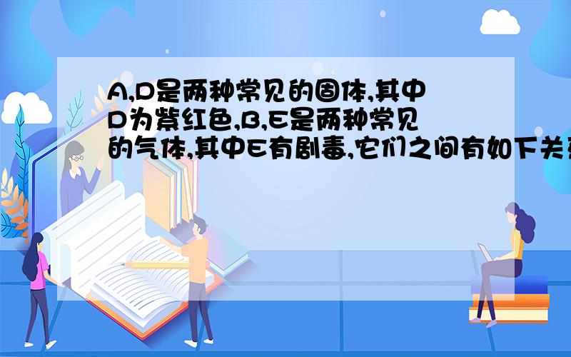 A,D是两种常见的固体,其中D为紫红色,B,E是两种常见的气体,其中E有剧毒,它们之间有如下关系