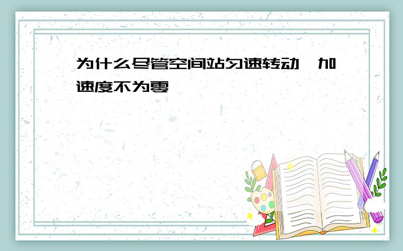 为什么尽管空间站匀速转动,加速度不为零