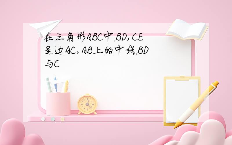 在三角形ABC中，BD,CE是边AC,AB上的中线，BD与C