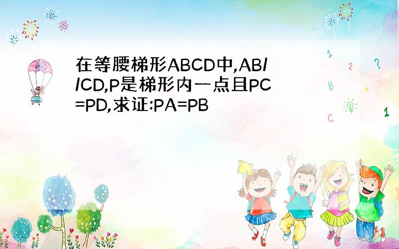 在等腰梯形ABCD中,AB//CD,P是梯形内一点且PC=PD,求证:PA=PB