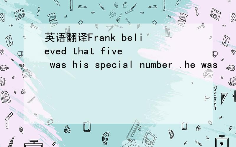 英语翻译Frank believed that five was his special number .he was