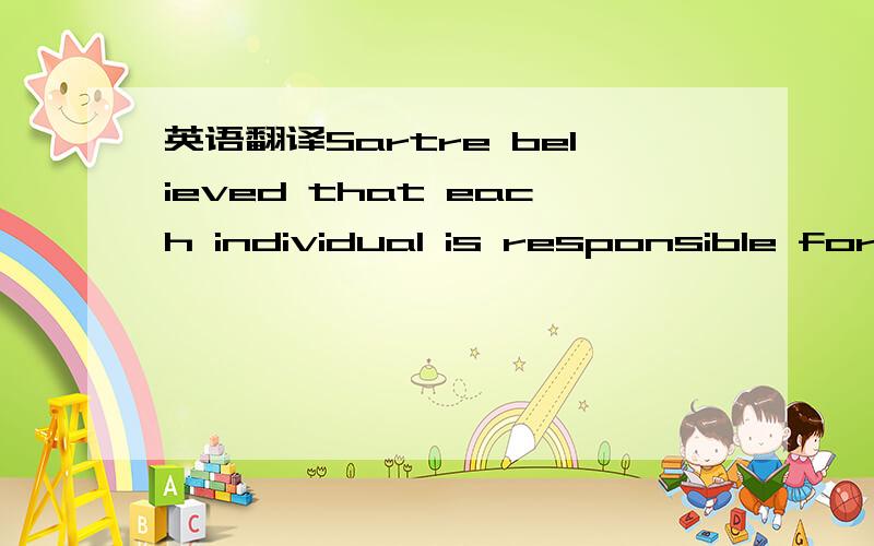 英语翻译Sartre believed that each individual is responsible for