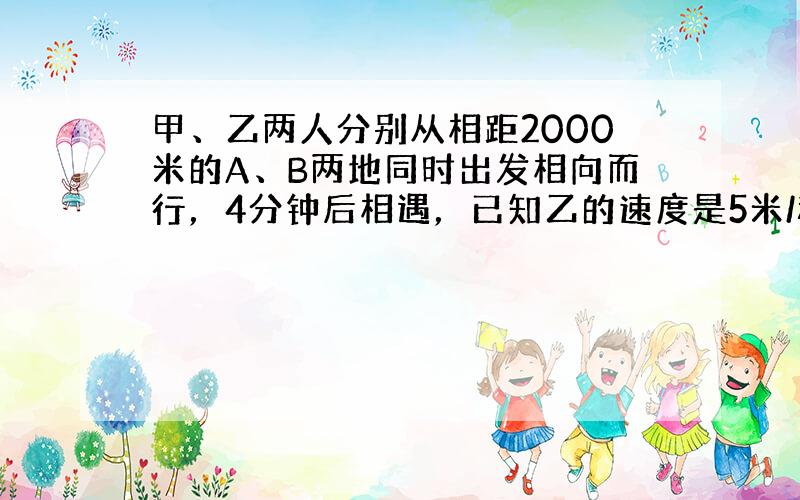 甲、乙两人分别从相距2000米的A、B两地同时出发相向而行，4分钟后相遇，已知乙的速度是5米/秒，求甲的速度．