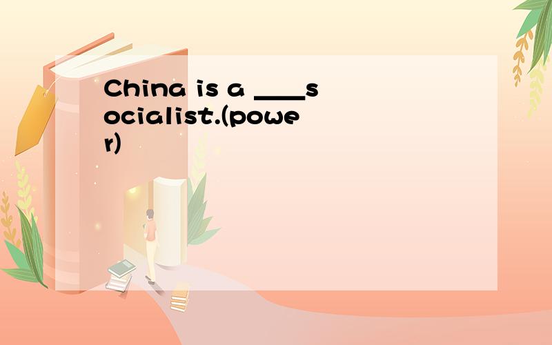 China is a ＿＿socialist.(power)