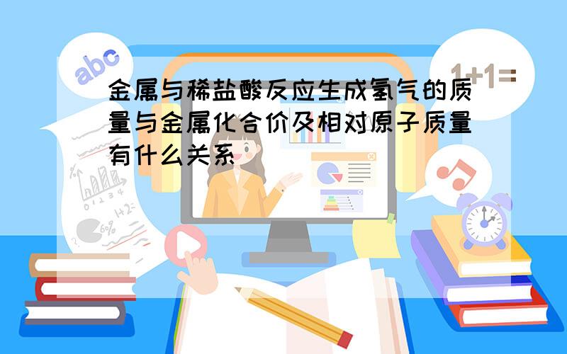 金属与稀盐酸反应生成氢气的质量与金属化合价及相对原子质量有什么关系