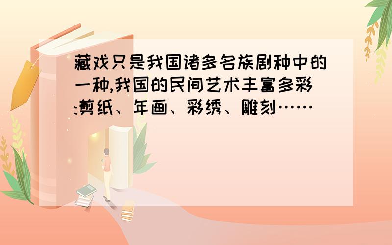 藏戏只是我国诸多名族剧种中的一种,我国的民间艺术丰富多彩:剪纸、年画、彩绣、雕刻……