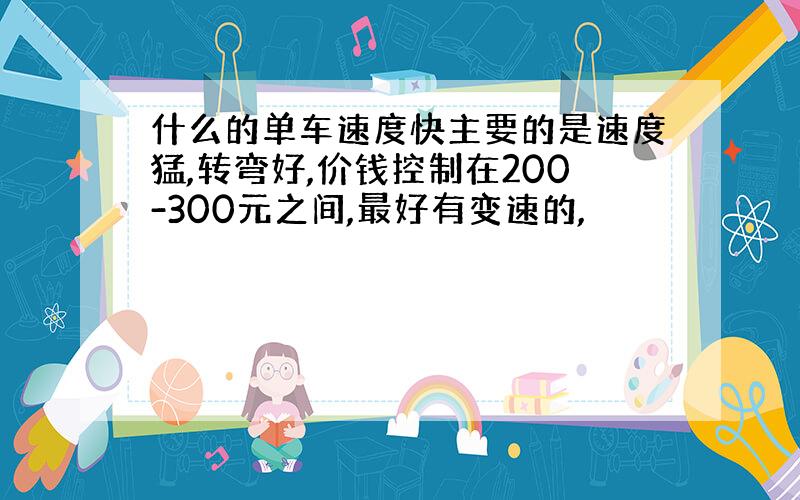 什么的单车速度快主要的是速度猛,转弯好,价钱控制在200-300元之间,最好有变速的,