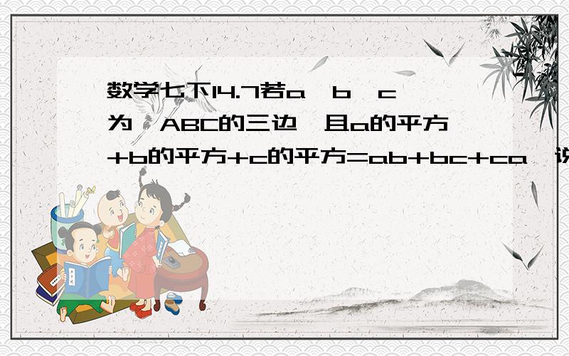 数学七下14.7若a、b、c为△ABC的三边,且a的平方+b的平方+c的平方=ab+bc+ca,说明△ABC是等边三角形