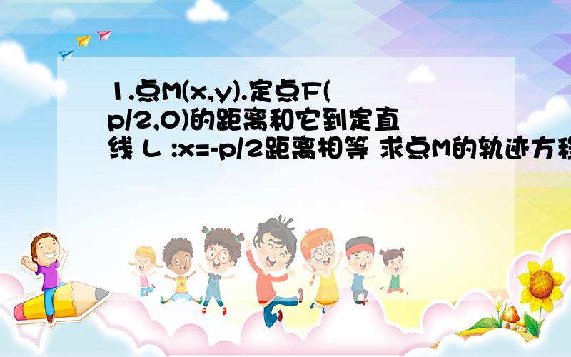 1.点M(x,y).定点F(p/2,0)的距离和它到定直线 L :x=-p/2距离相等 求点M的轨迹方程