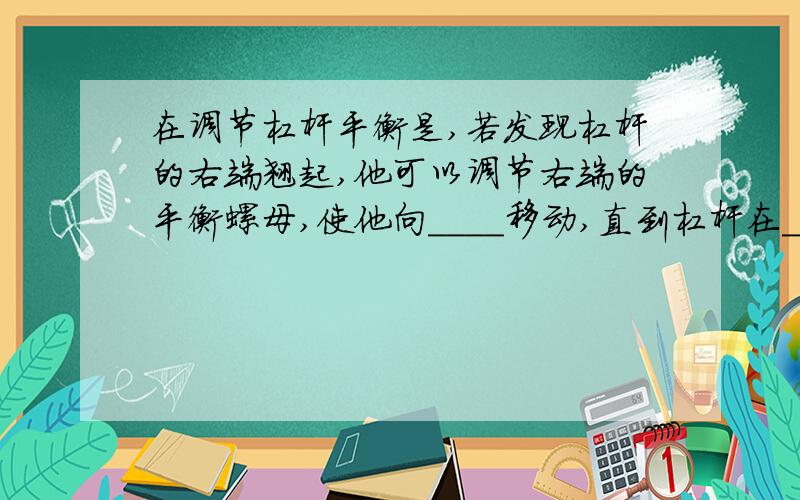 在调节杠杆平衡是,若发现杠杆的右端翘起,他可以调节右端的平衡螺母,使他向____移动,直到杠杆在____平衡?