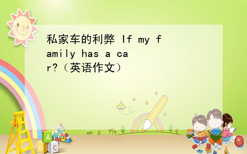 私家车的利弊 If my family has a car?（英语作文）