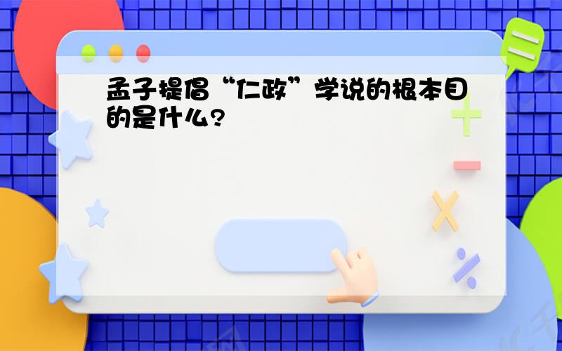 孟子提倡“仁政”学说的根本目的是什么?