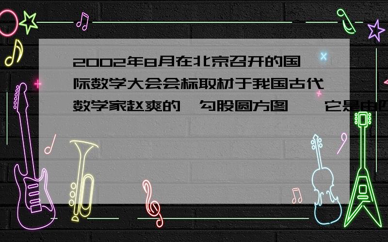 2002年8月在北京召开的国际数学大会会标取材于我国古代数学家赵爽的《勾股圆方图》,它是由四个全等的直