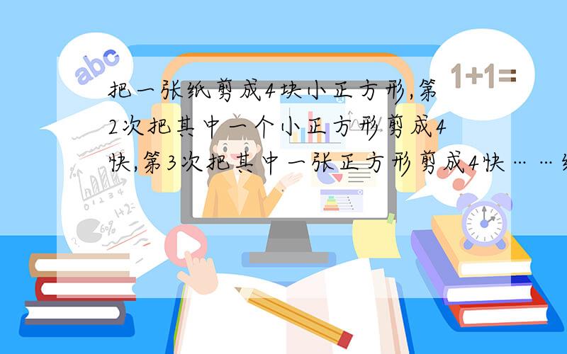 把一张纸剪成4块小正方形,第2次把其中一个小正方形剪成4快,第3次把其中一张正方形剪成4快……经过n次可以得到多少张正方