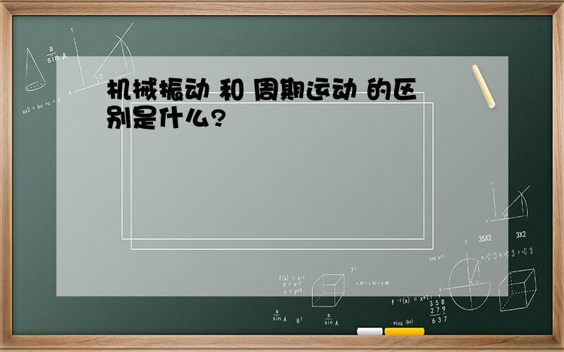 机械振动 和 周期运动 的区别是什么?