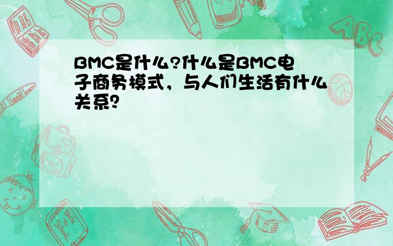 BMC是什么?什么是BMC电子商务模式，与人们生活有什么关系？